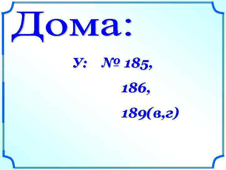 У: № 185, 186, 189(в, г) 