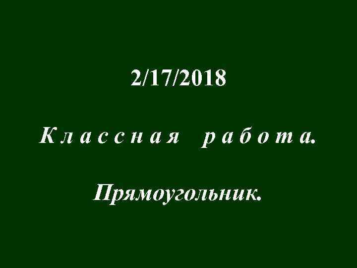 2/17/2018 Классная р а б о т а. Прямоугольник. 