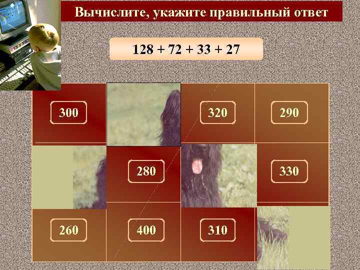 Вычислите, укажите правильный ответ 128 + 72 + 33 + 27 300 100 320