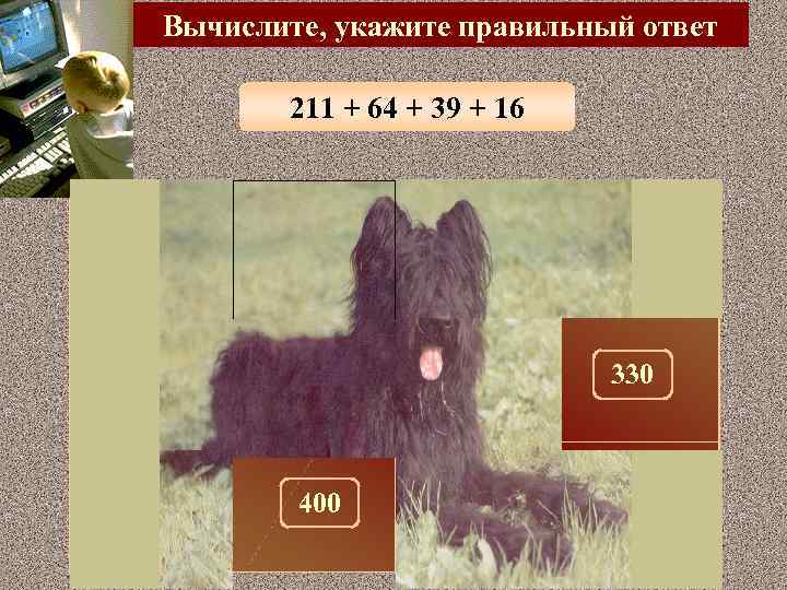 Вычислите, укажите правильный ответ 211 + 64 + 39 + 16 300 100 320