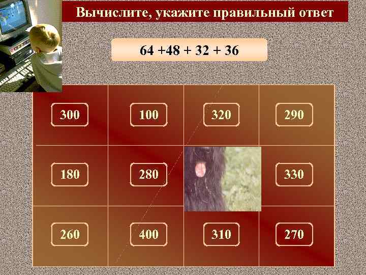 Вычислите, укажите правильный ответ 64 +48 + 32 + 36 300 100 320 290