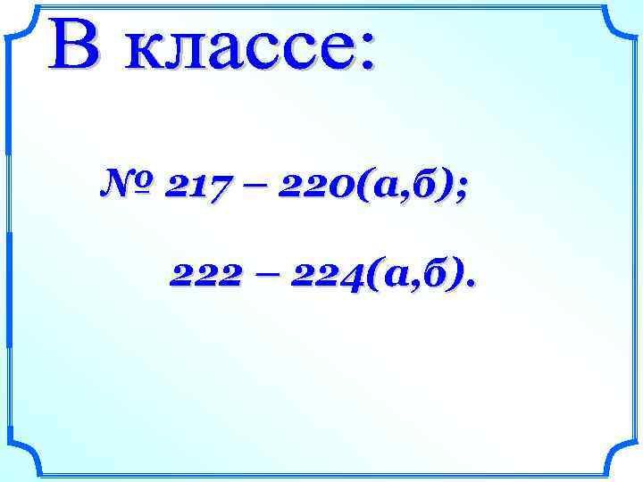 № 217 – 220(а, б); 222 – 224(а, б). 