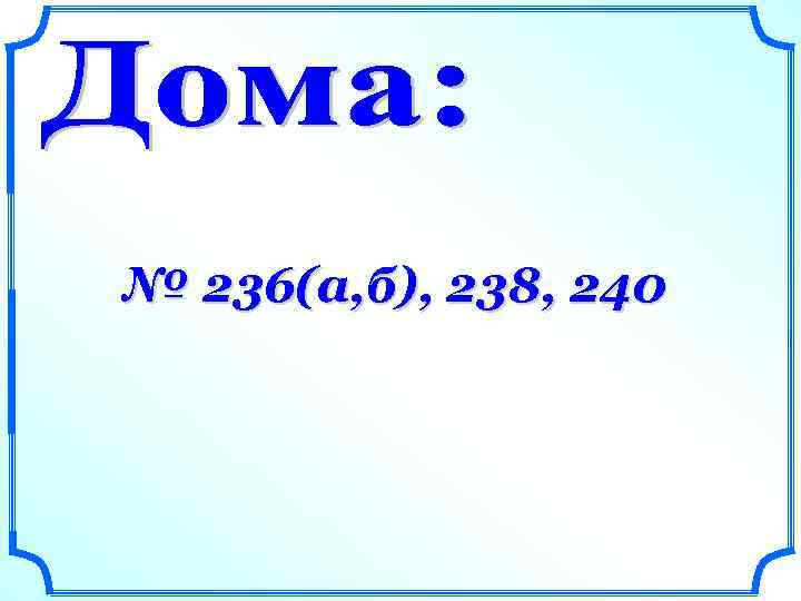 № 236(а, б), 238, 240 