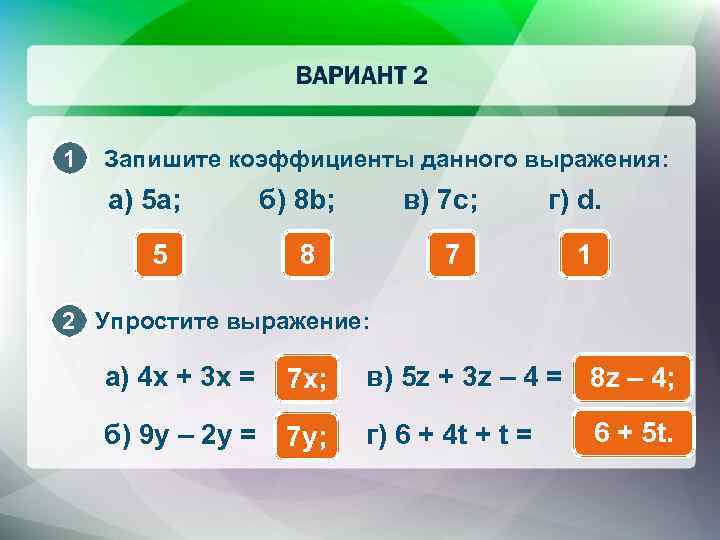 1 Запишите коэффициенты данного выражения: а) 5 a; 5 б) 8 b; в) 7