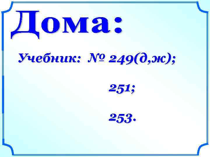 Учебник: № 249(д, ж); 251; 253. 