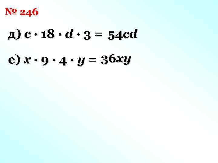 № 246 д) c · 18 · d · 3 = 54 cd е)