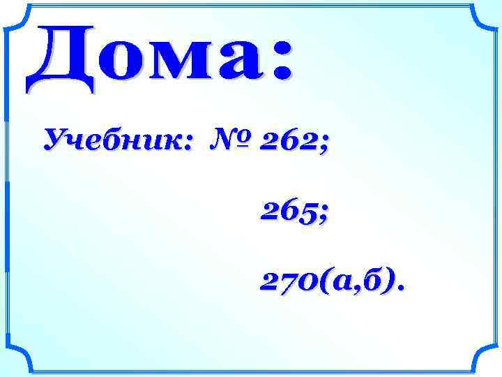 Учебник: № 262; 265; 270(а, б). 