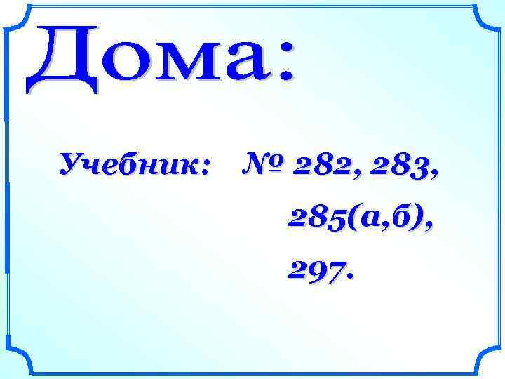 Учебник: № 282, 283, 285(а, б), 297. 