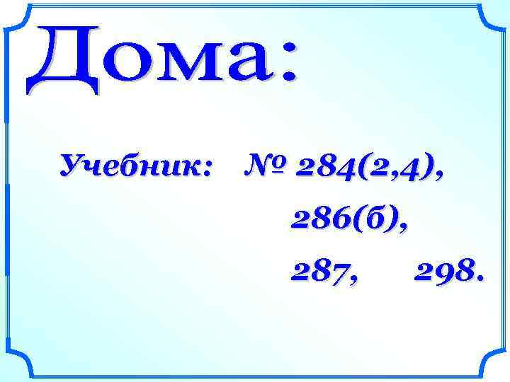 Учебник: № 284(2, 4), 286(б), 287, 298. 