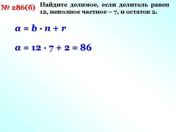 № 286(б) Найдите делимое, если делитель равен 12, неполное частное – 7, и остаток