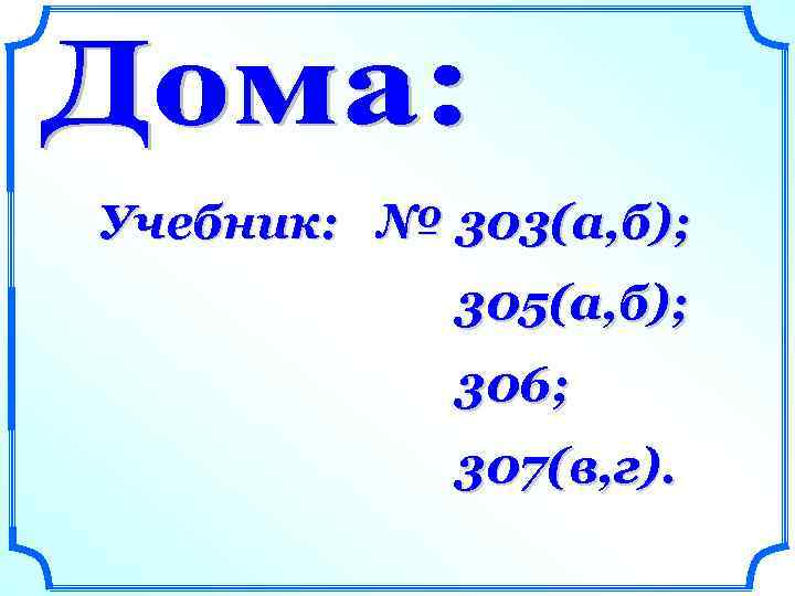 Учебник: № 303(а, б); 305(а, б); 306; 307(в, г). 