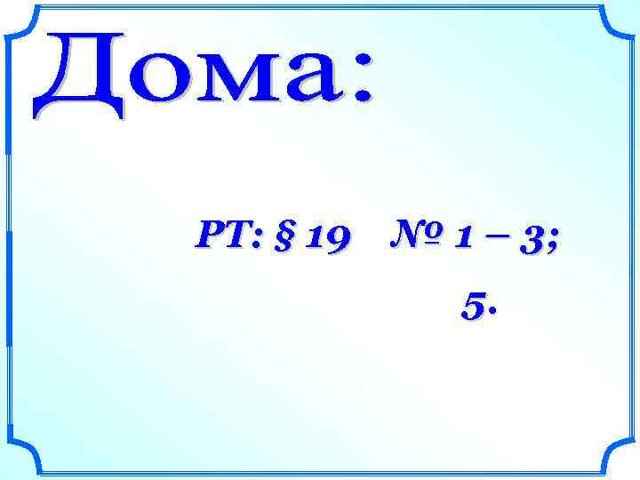 РТ: § 19 № 1 – 3; 5. 