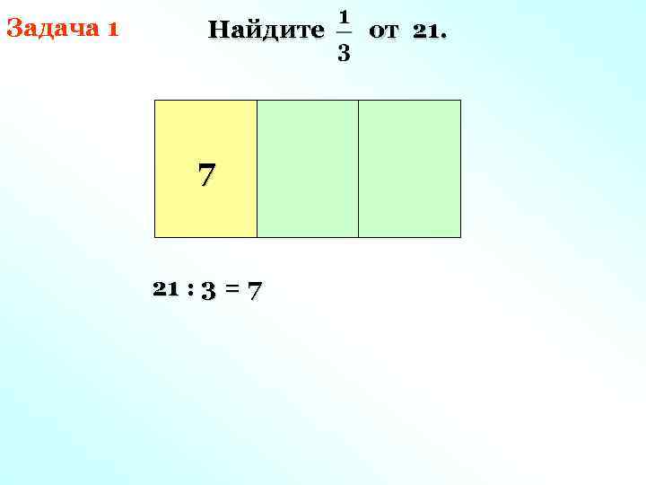 Задача 1 Найдите 7 21 : 3 = 7 от 21. 