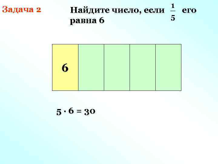 Задача 2 Найдите число, если равна 6 6 5 · 6 = 30 его