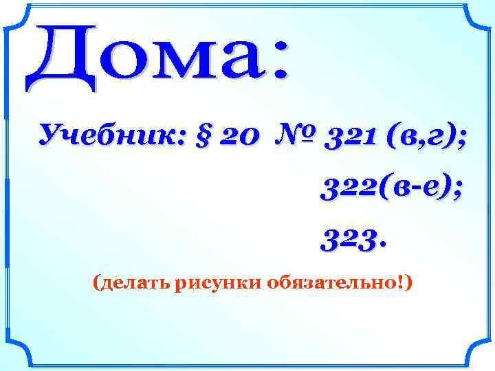 Учебник: § 20 № 321 (в, г); 322( в-е); 323. (делать рисунки обязательно!) 