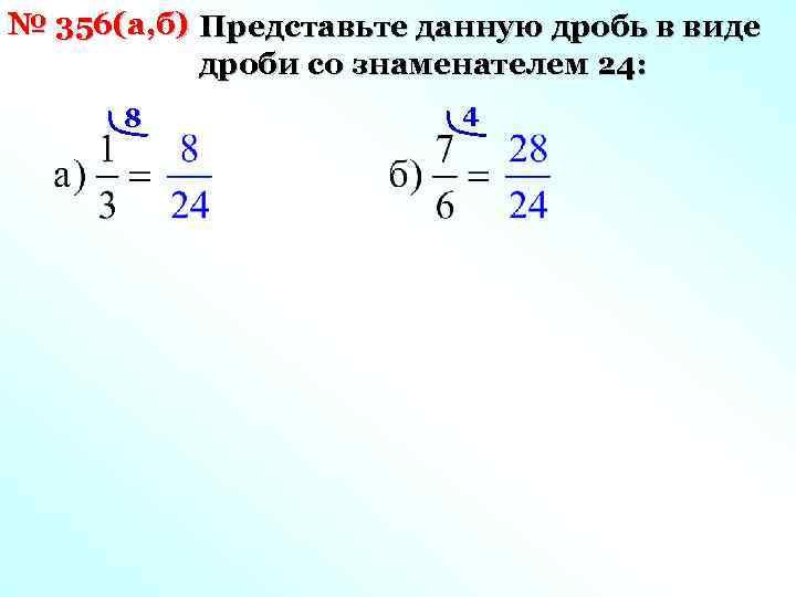 № 356(а, б) Представьте данную дробь в виде дроби со знаменателем 24: 8 4