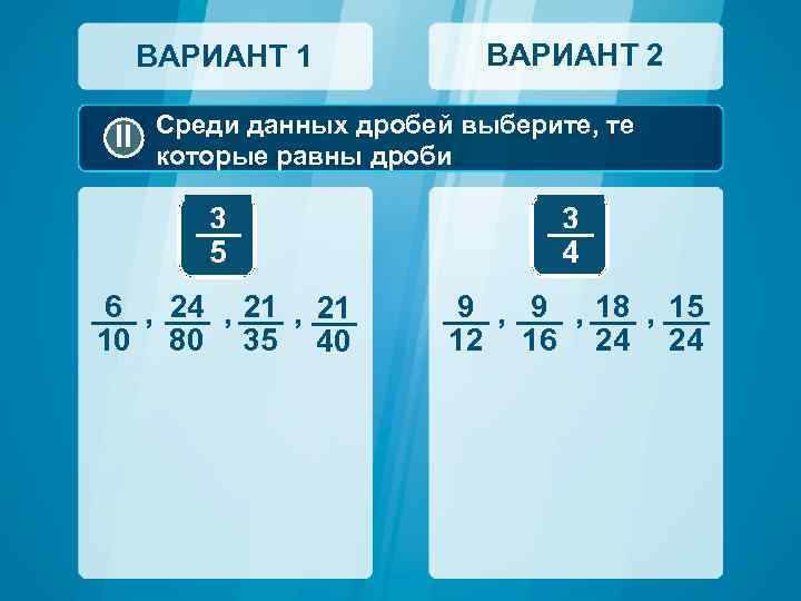 ВАРИАНТ 2 ВАРИАНТ 1 II Среди данных дробей выберите, те которые равны дроби 3