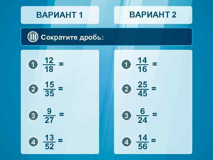 ВАРИАНТ 2 ВАРИАНТ 1 III Сократите дробь: 1 12 = 18 1 14 =