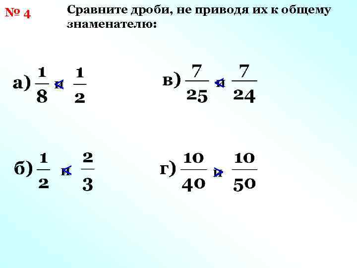 Сравните дроби, не приводя их к общему знаменателю: № 4 и < и <