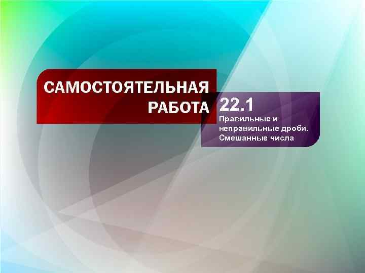 22. 1 Правильные и неправильные дроби. Смешанные числа 