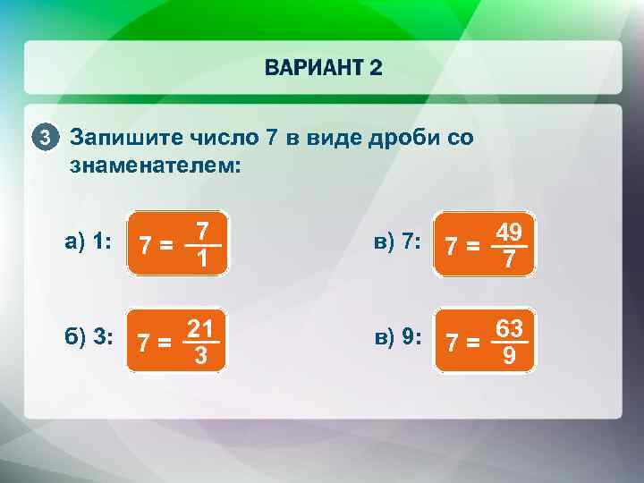 3 Запишите число 7 в виде дроби со знаменателем: 7 7= 1 в) 7: