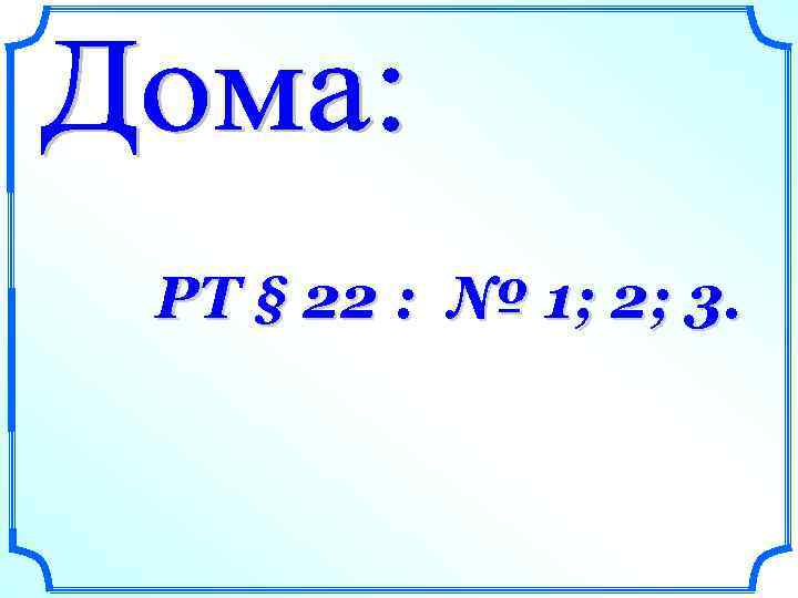 РТ § 22 : № 1; 2; 3. 