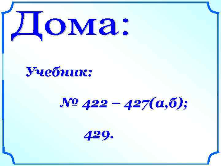 Учебник: № 422 – 427(а, б); 429. 