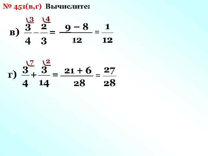 № 451(в, г) Вычислите: 3 4 7 2 9– 8 = 12 21 +