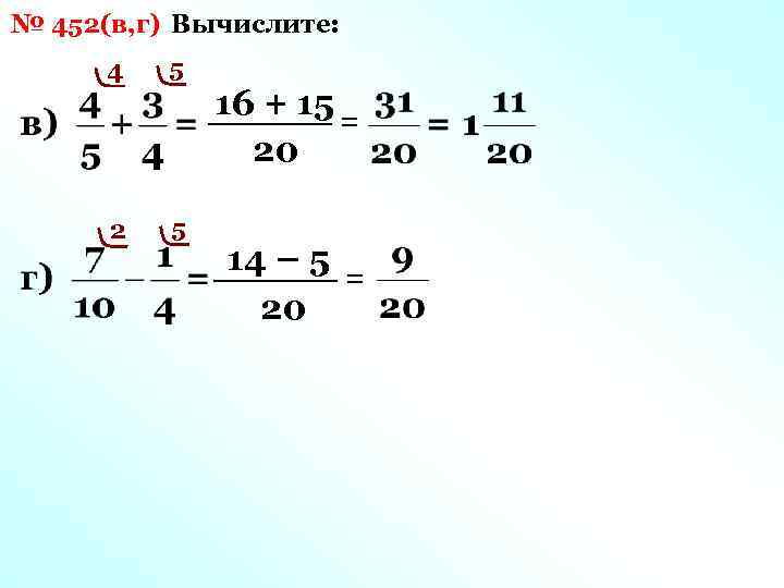 № 452(в, г) Вычислите: 4 5 2 5 16 + 15 = 20 14