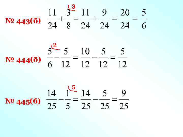 3 № 443(б) 2 № 444(б) 5 № 445(б) 