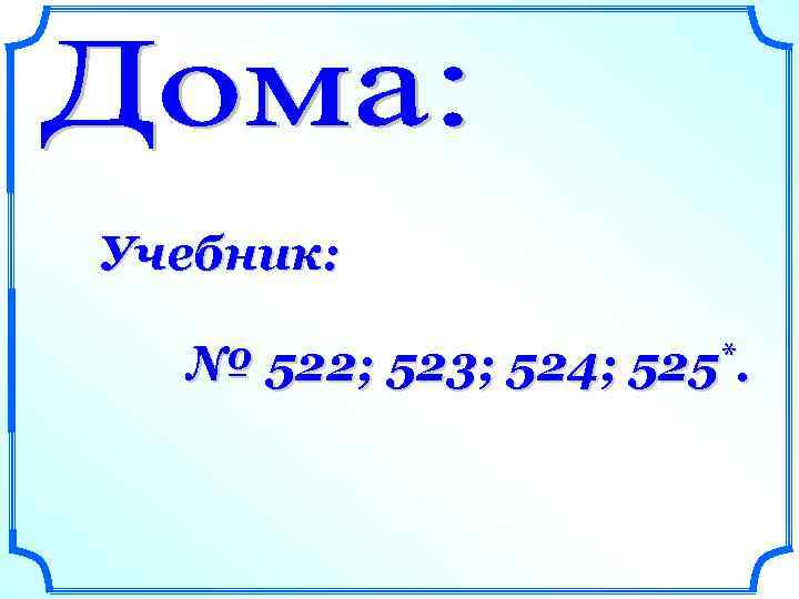 Учебник: № 522; 523; 524; 525*. 