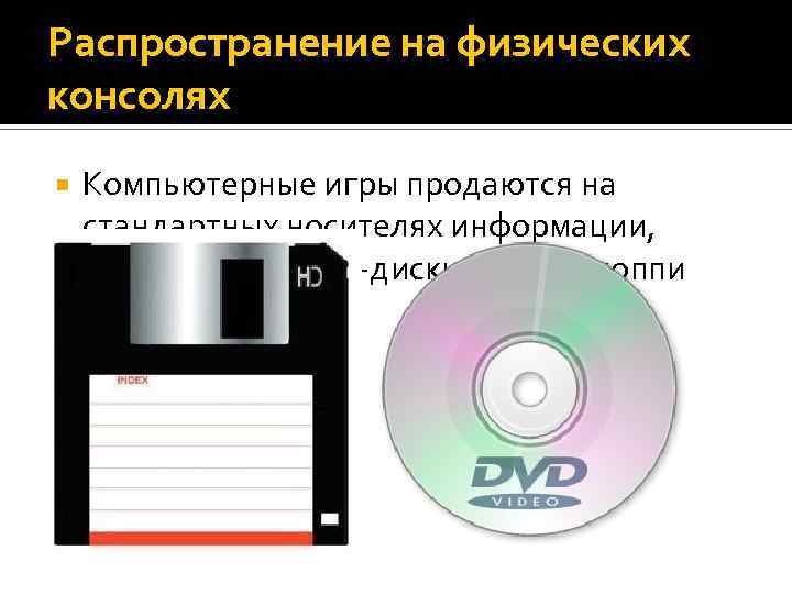 Распространение на физических консолях Компьютерные игры продаются на стандартных носителях информации, таких как компакт-диски,