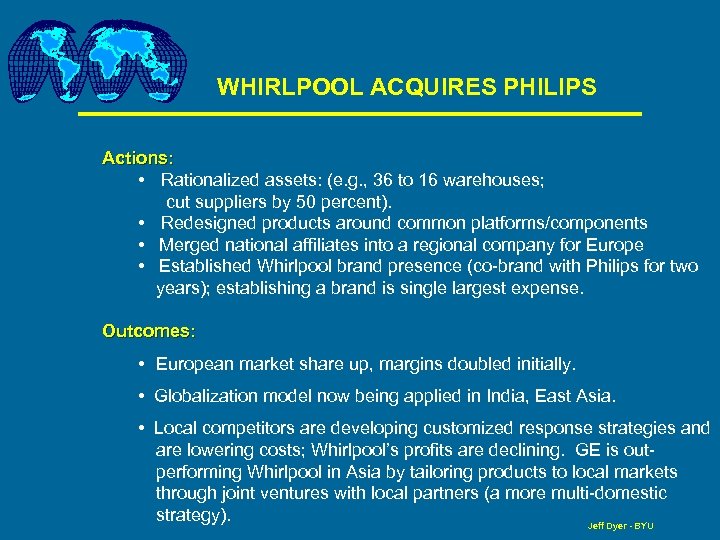 WHIRLPOOL ACQUIRES PHILIPS Actions: • Rationalized assets: (e. g. , 36 to 16 warehouses;