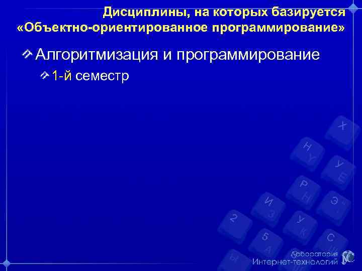 Дисциплины, на которых базируется «Объектно-ориентированное программирование» Алгоритмизация и программирование 1 -й семестр 