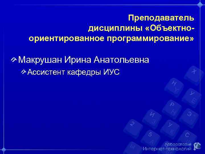 Преподаватель дисциплины «Объектноориентированное программирование» Макрушан Ирина Анатольевна Ассистент кафедры ИУС 