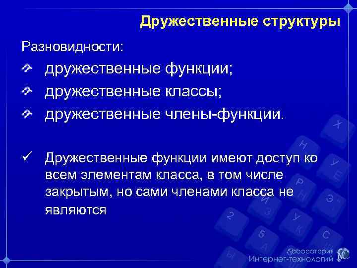 Дружественные структуры Разновидности: дружественные функции; дружественные классы; дружественные члены-функции. ü Дружественные функции имеют доступ