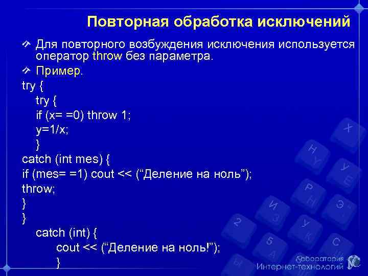 Повторная обработка исключений Для повторного возбуждения исключения используется оператор throw без параметра. Пример. try