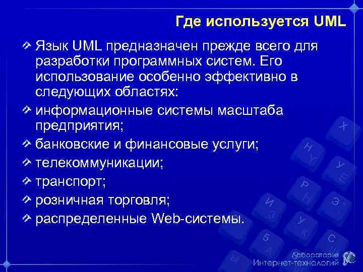 Где используется UML Язык UML предназначен прежде всего для разработки программных систем. Его использование