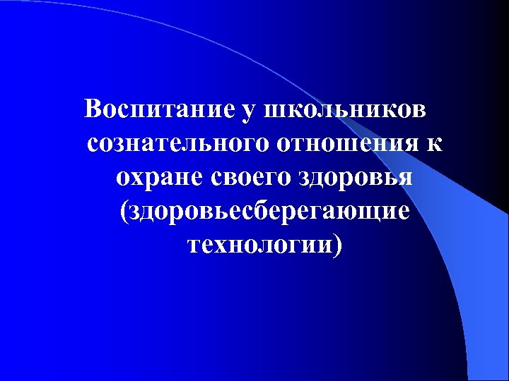 Воспитание у школьников сознательного отношения к охране своего здоровья (здоровьесберегающие технологии) 