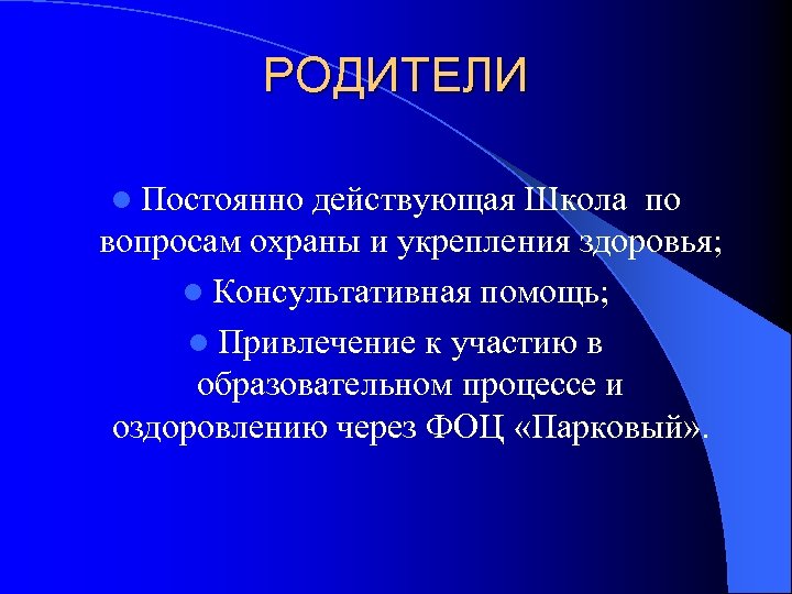 РОДИТЕЛИ l Постоянно действующая Школа по вопросам охраны и укрепления здоровья; l Консультативная помощь;