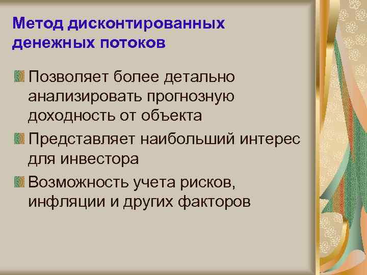 Метод дисконтированных денежных потоков Позволяет более детально анализировать прогнозную доходность от объекта Представляет наибольший