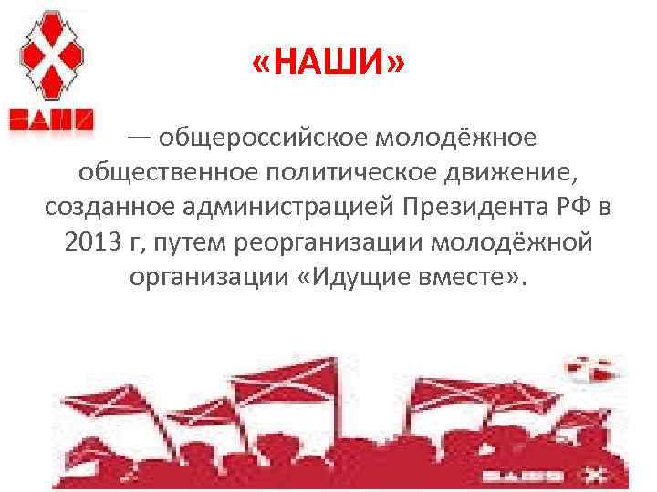  «НАШИ» — общероссийское молодёжное общественное политическое движение, созданное администрацией Президента РФ в 2013