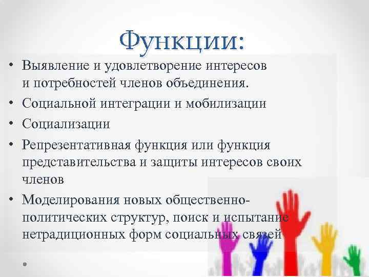 Функции: • Выявление и удовлетворение интересов и потребностей членов объединения. • Социальной интеграции и