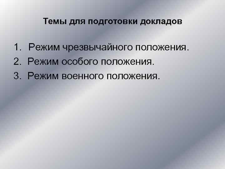 Темы для подготовки докладов 1. Режим чрезвычайного положения. 2. Режим особого положения. 3. Режим