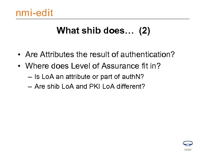 What shib does… (2) • Are Attributes the result of authentication? • Where does