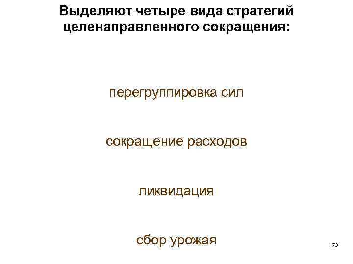 Выделяют четыре вида стратегий целенаправленного сокращения: перегруппировка сил сокращение расходов ликвидация сбор урожая 73