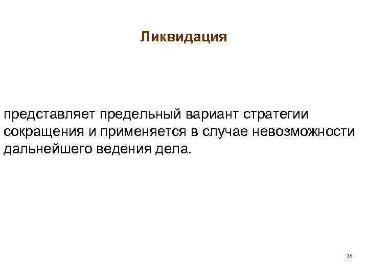 Ликвидация представляет предельный вариант стратегии сокращения и применяется в случае невозможности дальнейшего ведения дела.