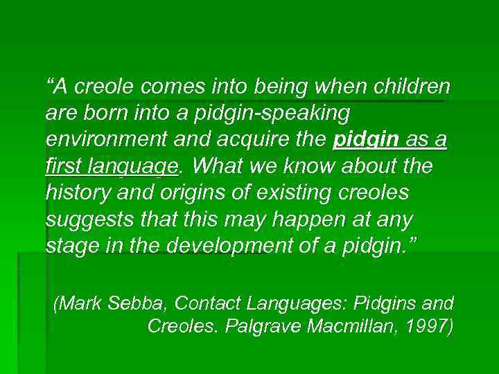 “A creole comes into being when children are born into a pidgin-speaking environment and