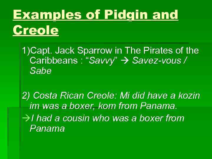 Examples of Pidgin and Creole 1)Capt. Jack Sparrow in The Pirates of the Caribbeans