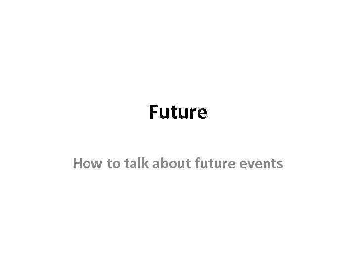 Future How to talk about future events 